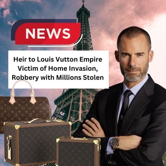 NEWS: Heir to Louis Vuitton Empire Victim of Home Invasion, Robbery.  Millions Stolen.